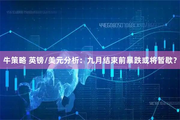 牛策略 英镑/美元分析：九月结束前暴跌或将暂歇？