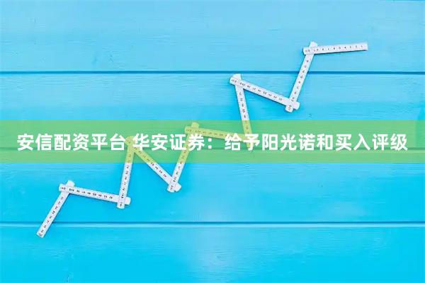 安信配资平台 华安证券：给予阳光诺和买入评级