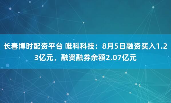 长春博时配资平台 唯科科技:8月5日融资买入1.23亿元,融资融券余额2.07亿元