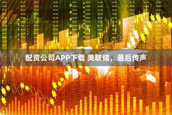 配资公司APP下载 美联储，最后传声