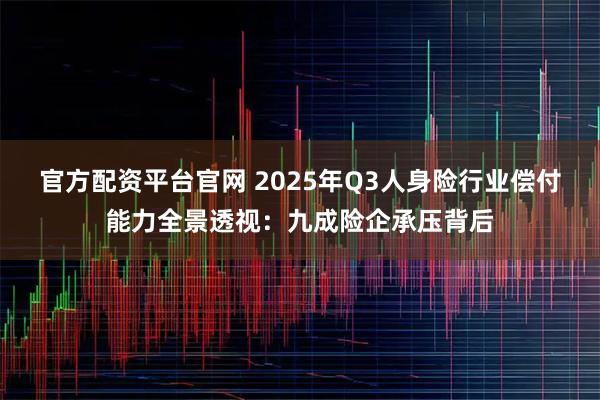 官方配资平台官网 2025年Q3人身险行业偿付能力全景透视：九成险企承压背后