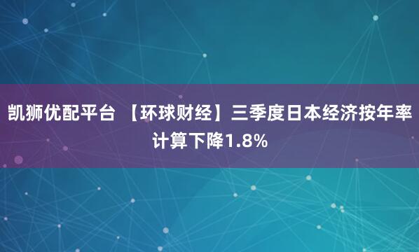 凯狮优配平台 【环球财经】三季度日本经济按年率计算下降1.8%