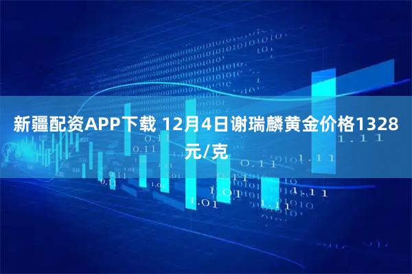 新疆配资APP下载 12月4日谢瑞麟黄金价格1328元/克
