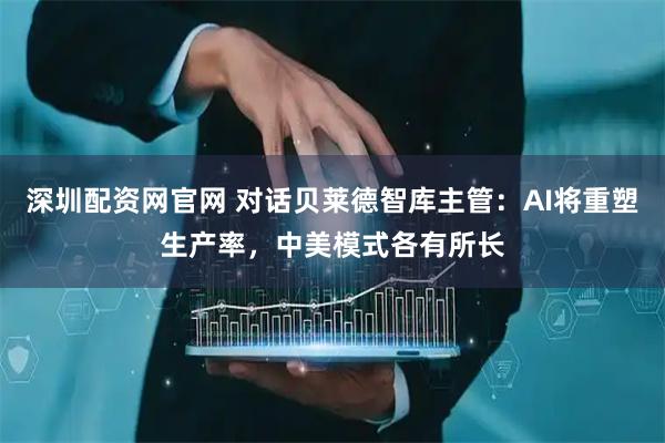 深圳配资网官网 对话贝莱德智库主管：AI将重塑生产率，中美模式各有所长