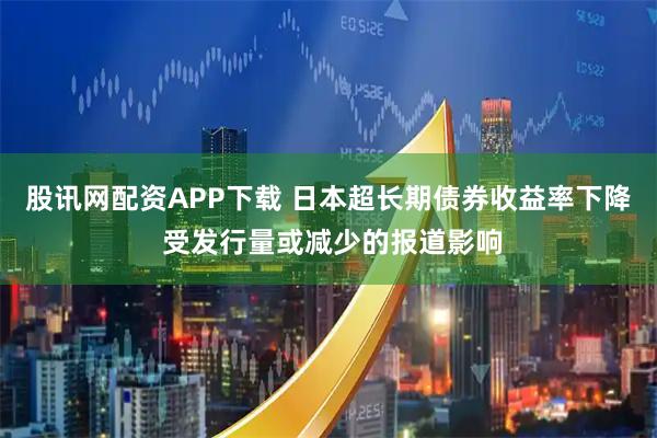 股讯网配资APP下载 日本超长期债券收益率下降 受发行量或减少的报道影响