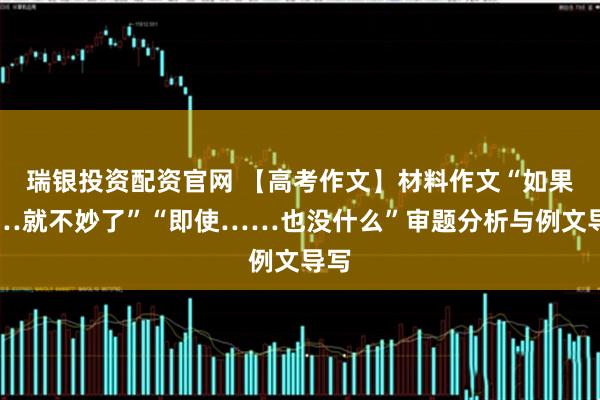 瑞银投资配资官网 【高考作文】材料作文“如果……就不妙了”“即使……也没什么”审题分析与例文导写