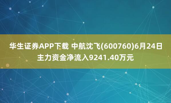 华生证券APP下载 中航沈飞(600760)6月24日主力资金净流入9241.40万元