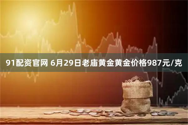 91配资官网 6月29日老庙黄金黄金价格987元/克