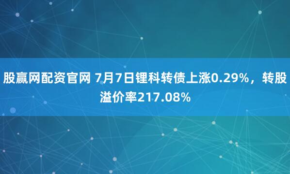 股赢网配资官网 7月7日锂科转债上涨0.29%，转股溢价率217.08%