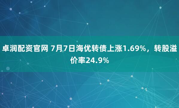 卓润配资官网 7月7日海优转债上涨1.69%，转股溢价率24.9%
