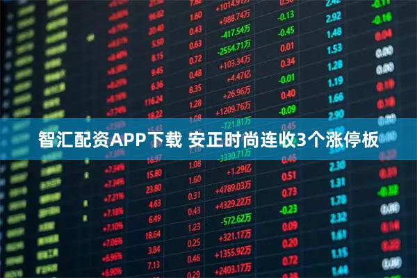 智汇配资APP下载 安正时尚连收3个涨停板