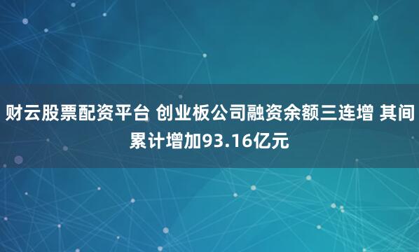财云股票配资平台 创业板公司融资余额三连增 其间累计增加93.16亿元