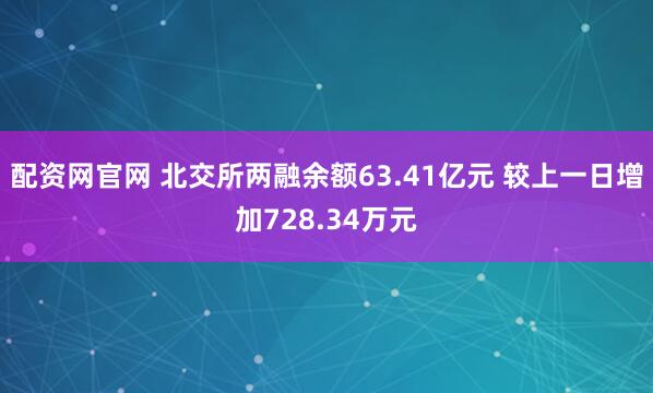 配资网官网 北交所两融余额63.41亿元 较上一日增加728.34万元