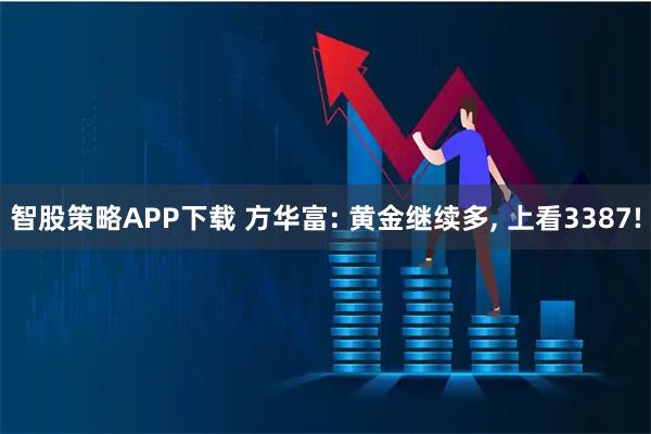 智股策略APP下载 方华富: 黄金继续多, 上看3387!