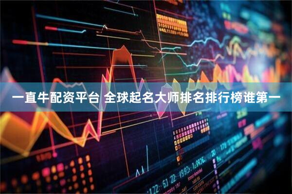 一直牛配资平台 全球起名大师排名排行榜谁第一